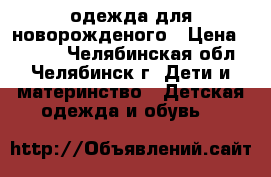 одежда для новорожденого › Цена ­ 3 000 - Челябинская обл., Челябинск г. Дети и материнство » Детская одежда и обувь   